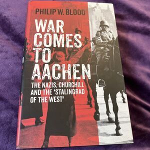 War Comes to Aachen : The Nazis, Churchill and the 'Stalingrad of the West'...